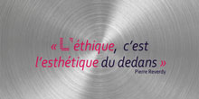 L’éthique, c’est l’esthétique du dedans. Pierre Reverdy