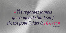 Ne regardez jamais quiconque de haut sauf si c’est pour l’aider à s’élever