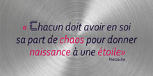Chacun doit avoir en soi sa part de chaos pour donner naissance à une étoile.
Nietzsche 