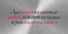 Le bonheur est comme un parfum, on le porte sur soi pour le faire respirer aux autres
