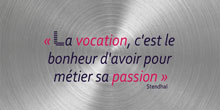 La vocation, c'est le bonheur d'avoir pour métier sa passion. Stendhal