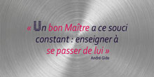 Un bon Maître a ce souci constant : enseigner à se passer de lui. André Gide