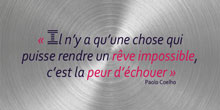 Il n’y a qu’une chose qui puisse rendre un rêve impossible, c’est la peur d’échouer.
Paolo Coelho