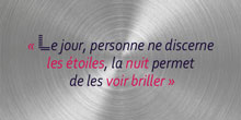 Le jour, personne ne discerne les étoiles, la nuit permet de les voir briller