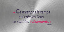 Ce n’est pas le temps qui crée les liens, ce sont les évènements. Skoda