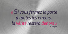 Si vous fermez la porte à toutes les erreurs, la vérité restera dehors. R. Tagore