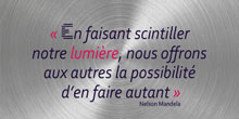 En faisant scintiller notre lumière, nous offrons aux autres la possibilité d’en faire autant. Nelson Mandela